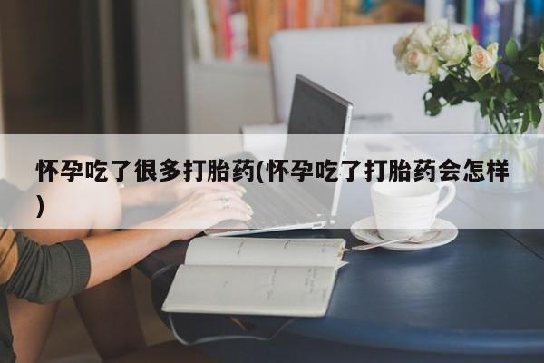 药流药在线付款怀孕吃了很多打胎药(怀孕吃了打胎药会怎样)