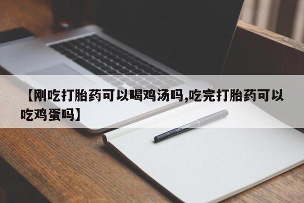 药流药在线付款【刚吃打胎药可以喝鸡汤吗,吃完打胎药可以吃鸡蛋吗】
