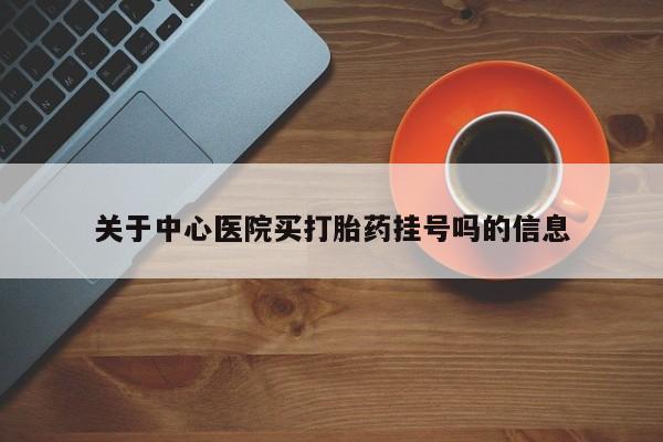 药流药在线付款关于中心医院买打胎药挂号吗的信息