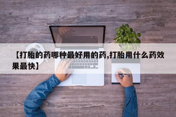 药流药在线付款【打胎的药哪种最好用的药,打胎用什么药效果最快】