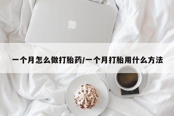 药流药在线付款一个月怎么做打胎药/一个月打胎用什么方法