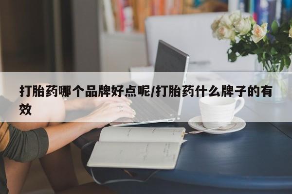 药流药在线付款打胎药哪个品牌好点呢/打胎药什么牌子的有效