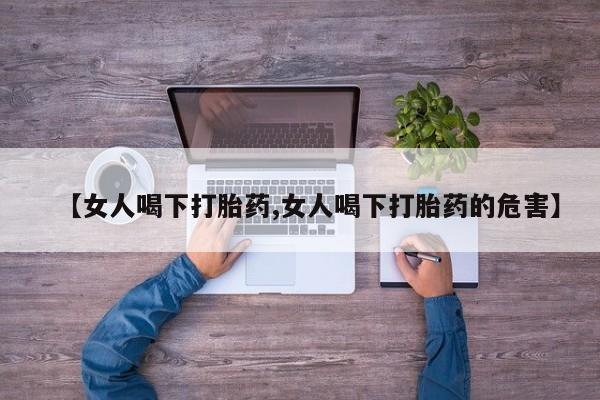 药流药在线付款【女人喝下打胎药,女人喝下打胎药的危害】