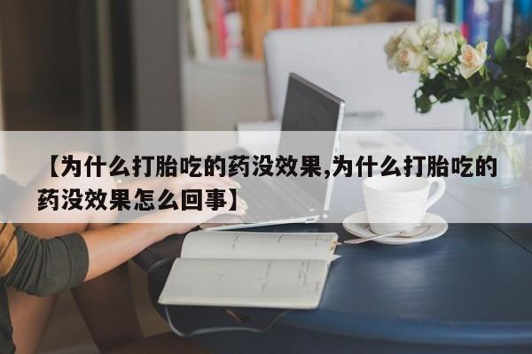 药流药在线付款【为什么打胎吃的药没效果,为什么打胎吃的药没效果怎么回事】