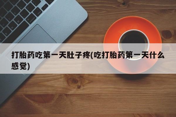 药流药在线付款打胎药吃第一天肚子疼(吃打胎药第一天什么感觉)
