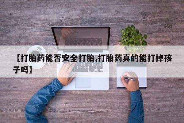 药流药在线付款【打胎药能否安全打胎,打胎药真的能打掉孩子吗】