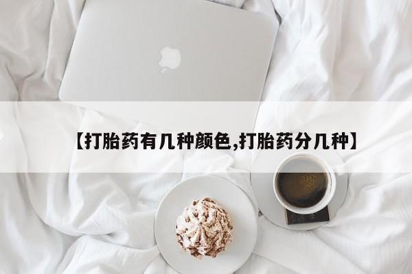 药流药在线付款【打胎药有几种颜色,打胎药分几种】