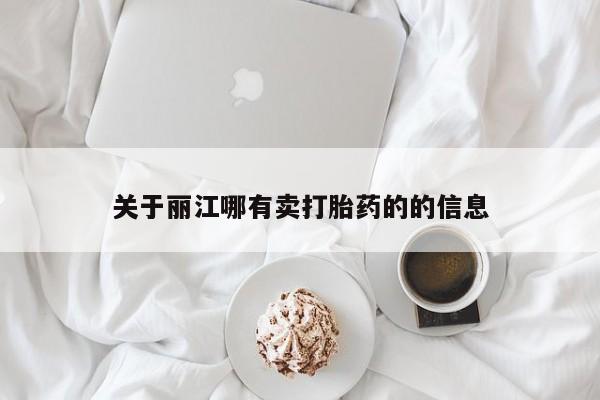 药流药在线付款关于丽江哪有卖打胎药的的信息