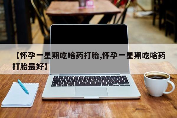 药流药在线付款【怀孕一星期吃啥药打胎,怀孕一星期吃啥药打胎最好】