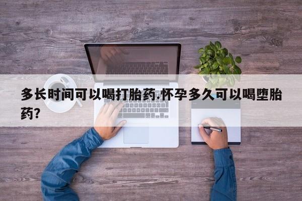 药流药在线付款多长时间可以喝打胎药.怀孕多久可以喝堕胎药？