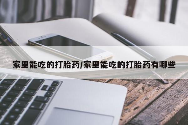 药流药在线付款家里能吃的打胎药/家里能吃的打胎药有哪些