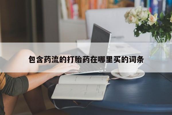 药流药在线付款包含药流的打胎药在哪里买的词条