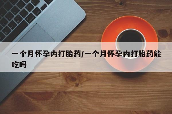 药流药在线付款一个月怀孕内打胎药/一个月怀孕内打胎药能吃吗