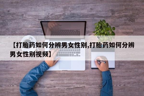 药流药在线付款【打胎药如何分辨男女性别,打胎药如何分辨男女性别视频】