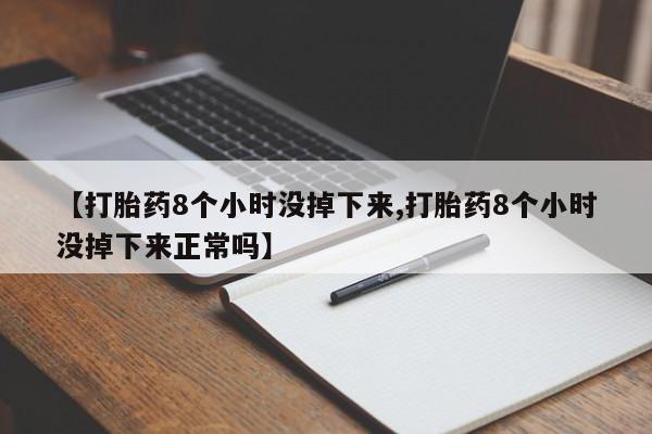 药流药在线付款【打胎药8个小时没掉下来,打胎药8个小时没掉下来正常吗】
