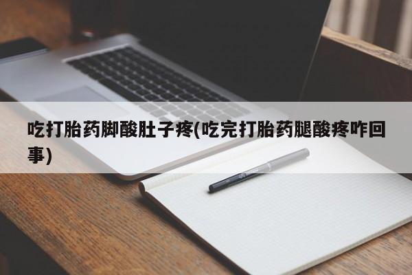 药流药在线付款吃打胎药脚酸肚子疼(吃完打胎药腿酸疼咋回事)