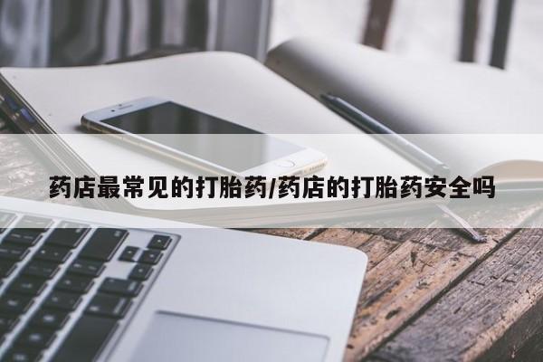 药流药在线付款药店最常见的打胎药/药店的打胎药安全吗