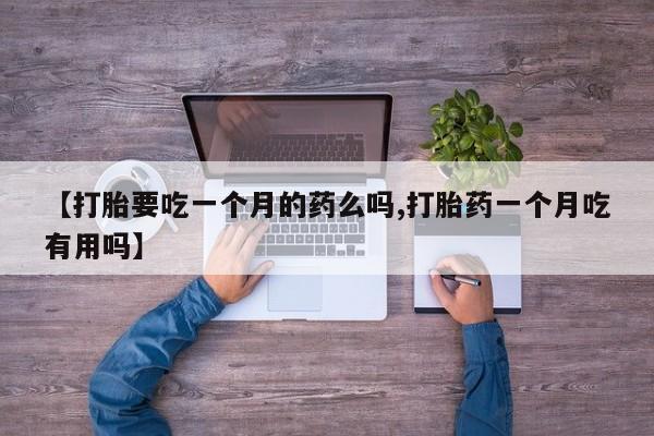 药流药在线付款【打胎要吃一个月的药么吗,打胎药一个月吃有用吗】
