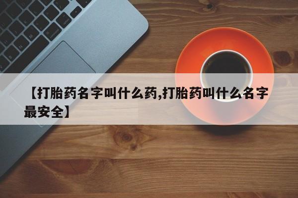 药流药在线付款【打胎药名字叫什么药,打胎药叫什么名字 最安全】