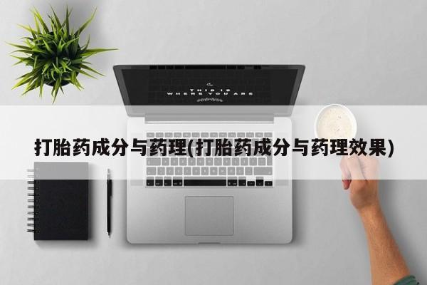 药流药在线付款打胎药成分与药理(打胎药成分与药理效果)