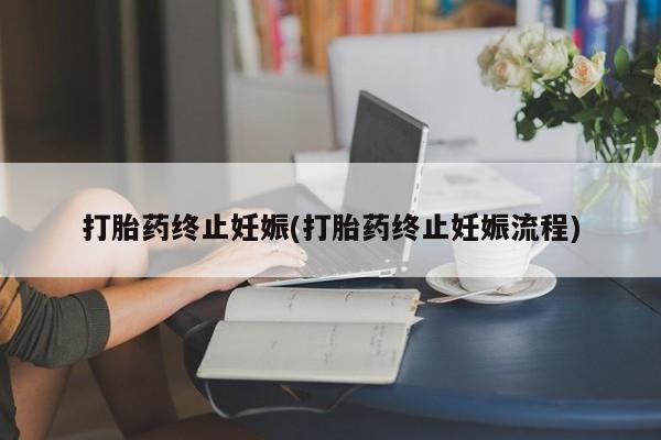 药流药在线付款打胎药终止妊娠(打胎药终止妊娠流程)
