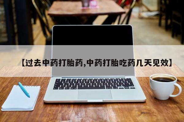 药流药在线付款【过去中药打胎药,中药打胎吃药几天见效】