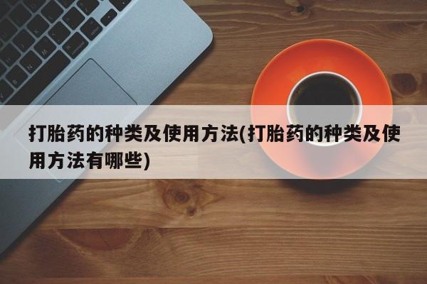 药流药在线付款打胎药的种类及使用方法(打胎药的种类及使用方法有哪些)