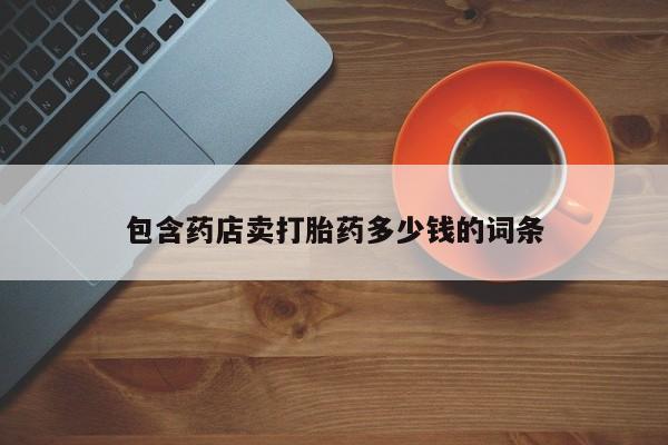 药流药在线付款包含药店卖打胎药多少钱的词条