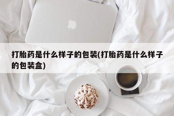 药流药在线付款打胎药是什么样子的包装(打胎药是什么样子的包装盒)