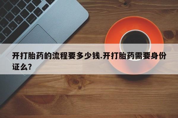 药流药在线付款开打胎药的流程要多少钱.开打胎药需要身份证么？