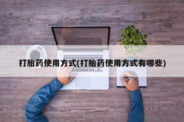 药流药在线付款打胎药使用方式(打胎药使用方式有哪些)