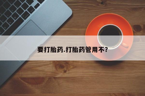 药流药在线付款要打胎药.打胎药管用不？