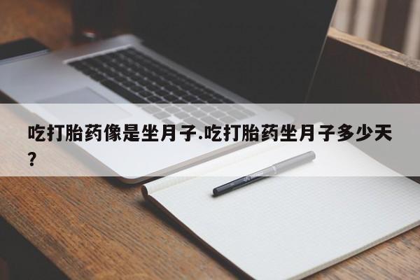 药流药在线付款吃打胎药像是坐月子.吃打胎药坐月子多少天？