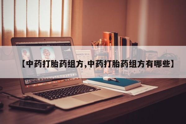 药流药在线付款【中药打胎药组方,中药打胎药组方有哪些】