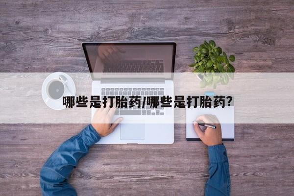 药流药在线付款哪些是打胎药/哪些是打胎药?
