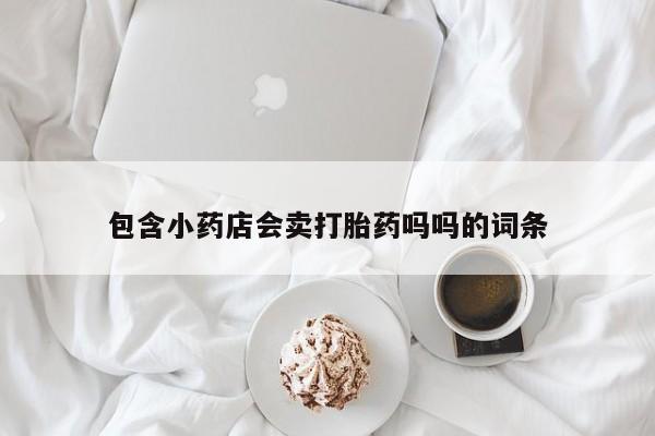 药流药在线付款包含小药店会卖打胎药吗吗的词条