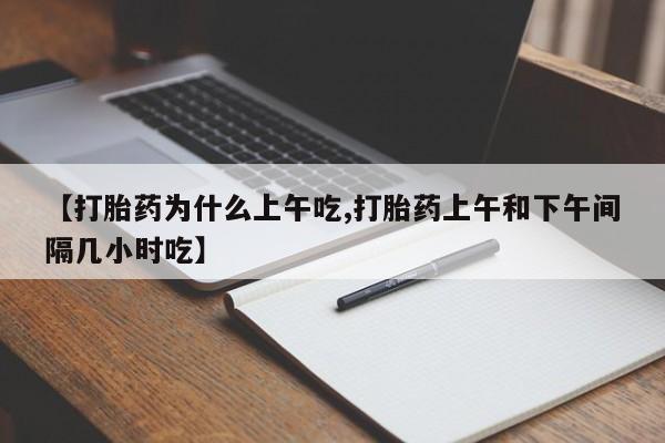 药流药在线付款【打胎药为什么上午吃,打胎药上午和下午间隔几小时吃】