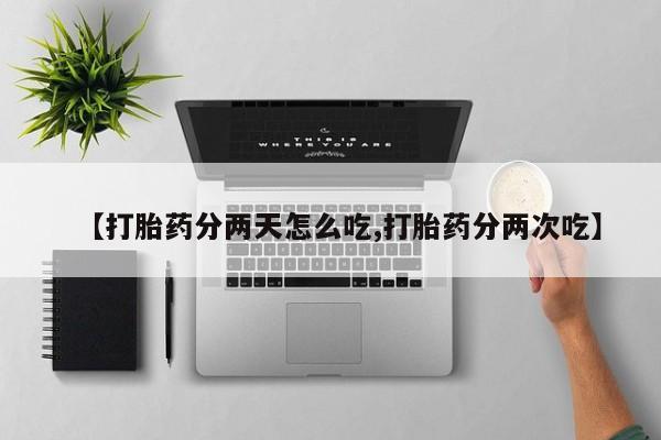 药流药在线付款【打胎药分两天怎么吃,打胎药分两次吃】