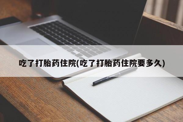 药流药在线付款吃了打胎药住院(吃了打胎药住院要多久)