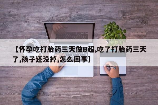药流药在线付款【怀孕吃打胎药三天做B超,吃了打胎药三天了,孩子还没掉,怎么回事】