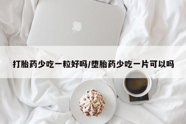 药流药在线付款打胎药少吃一粒好吗/堕胎药少吃一片可以吗