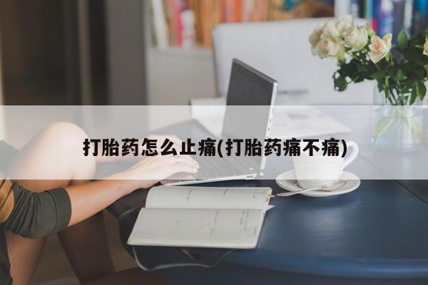 药流药在线付款打胎药怎么止痛(打胎药痛不痛)