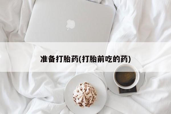 药流药在线付款准备打胎药(打胎前吃的药)