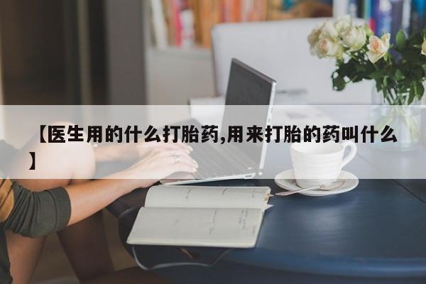 药流药在线付款【医生用的什么打胎药,用来打胎的药叫什么】