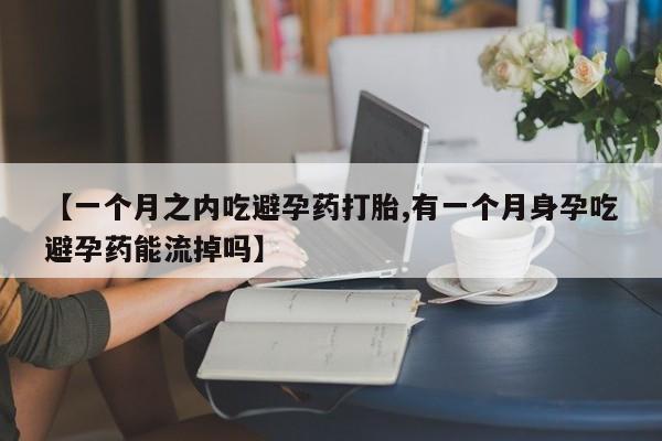 药流药在线付款【一个月之内吃避孕药打胎,有一个月身孕吃避孕药能流掉吗】