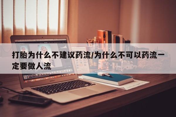 药流药在线付款打胎为什么不建议药流/为什么不可以药流一定要做人流